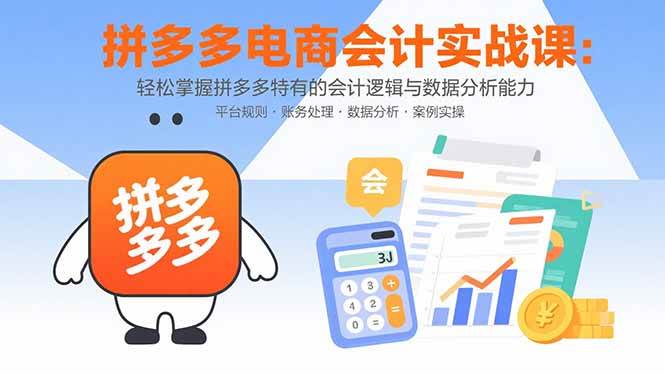 (15767期)拼多多电商会计实战课:轻松掌握拼多多特有的会计逻辑与数据分析能力-轻创社项目网