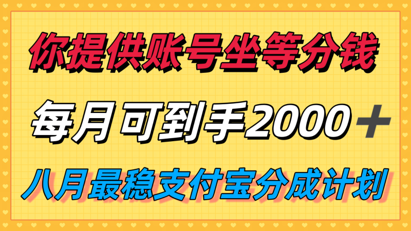 你提供账号我们发视频,每月到手2k+,八月最稳支付宝分成计划玩法来袭!-轻创社项目网