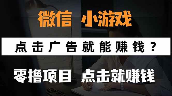 (15695期)微信小程序小游戏,只需要看广告就能赚钱?0撸手机赚钱,甚至连游戏都…-轻创社项目网