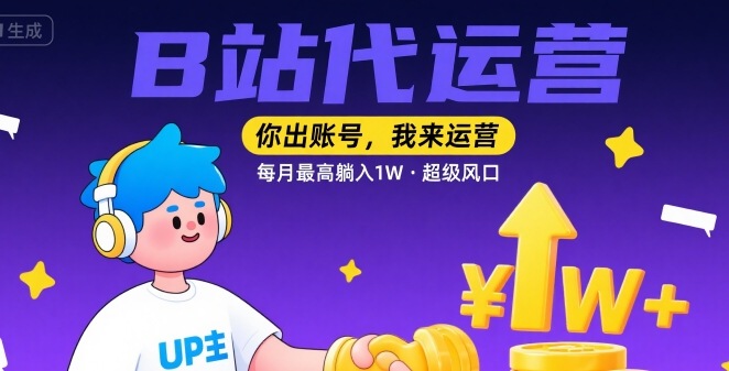 【B站代运营 】你出账号,我来运营,每月最高躺入1W,超级风口【揭秘】-轻创社项目网