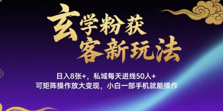 玄学粉获客新玩法日入8张+, 私域每天进线50人+,可矩阵操作放大变现,小白一部手机就能操作-轻创社项目网