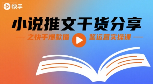 小说推文干货分享之快手爆款借鉴运营实操课-轻创社项目网