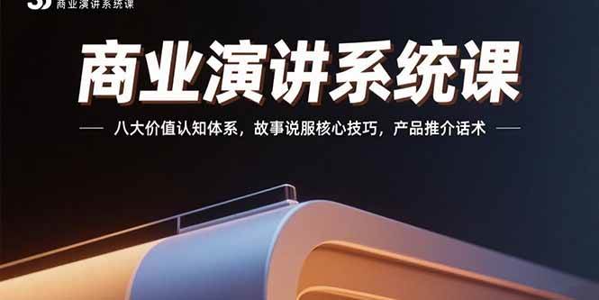 （15558期）商业演讲系统课：八大价值认知体系，故事说服核心技巧，产品推介话术-轻创社项目网