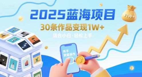 2025蓝海项目30条作品 变现1w+ 有手就能操作适合小白做-轻创社项目网