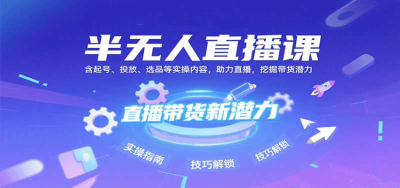 半无人直播课:含起号、投放、选品等实操内容,挖掘直播带货潜力(更新8月)-轻创社项目网