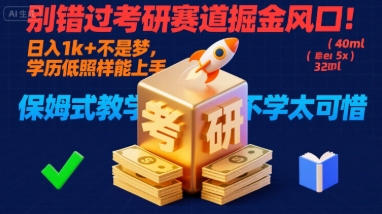 别错过考研赛道掘金风口!日入 1k?+ 不是梦,学历低照样能上手,保姆式教学包会,不学太可惜【揭秘】-轻创社项目网