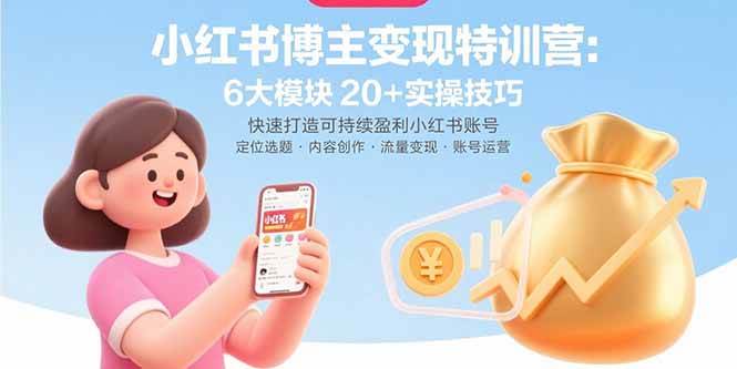(15775期)小红书博主变现特训营:6大模块20+实操技巧 快速打造可持续盈利小红书账号-轻创社项目网