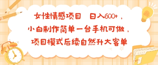 女性情感项目 小白制作简单一台手机可做 项目模式后续自然升大客单?日入6张-轻创社项目网