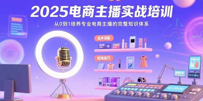 （15560期）2025电商主播实战培训：从0到1培养专业电商主播的完整知识体系-轻创社项目网