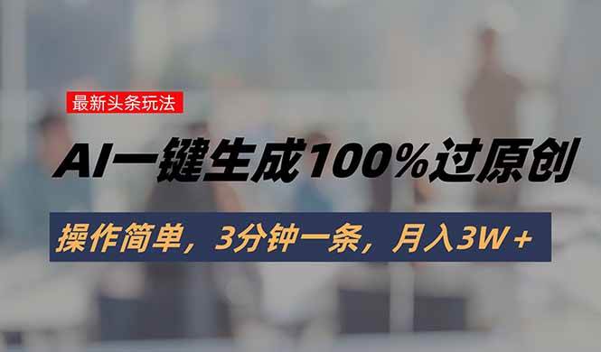 (15605期)头条最新玩法,AI一键生成100%过原创,操作简单,3分钟一条,月入3W+-轻创社项目网