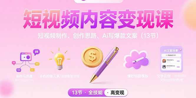 （15581期）短视频内容变现课：短视频制作、创作思路、Ai写爆款文案（13节）-轻创社项目网