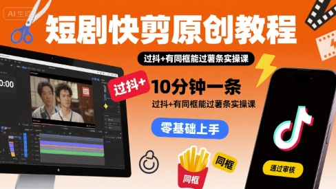 短剧快剪原创教程,10分钟一条,过抖+有同框能过薯条实操课-轻创社项目网