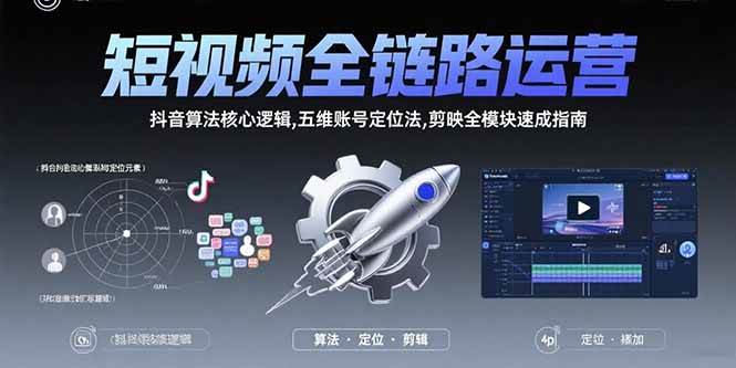 （15580期）短视频全链路运营：抖音算法核心逻辑,五维账号定位法,剪映全模块速成指南-轻创社项目网