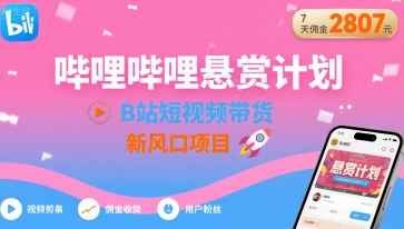 哔哩哔哩悬赏计划,B站短视频带货,7天佣金2807,新风口项目-轻创社项目网