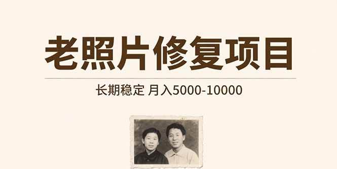 （15554期）老照片修复项目   长期稳定 月入5000-10000-轻创社项目网