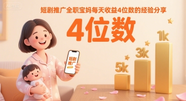 短剧推广全职宝妈每天收益4位数的经验分享-轻创社项目网