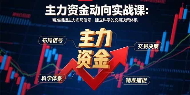 (15804期)主力资金动向实战课-8月:精准捕捉主力布局信号,建立科学的交易决策体系-轻创社项目网