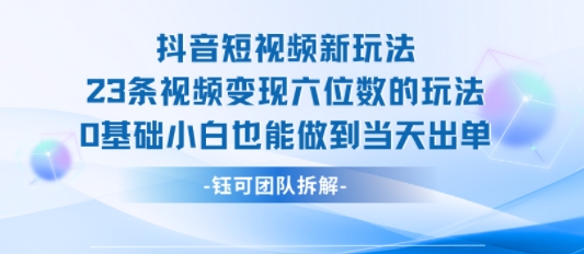 抖音短视频新玩法,23条视频变现六位数,0基础小白也能做到当天出单-轻创社项目网