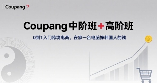 Coupang中阶班+高阶班,0到1入门跨境电商,在家一台电脑挣韩国人的钱-轻创社项目网