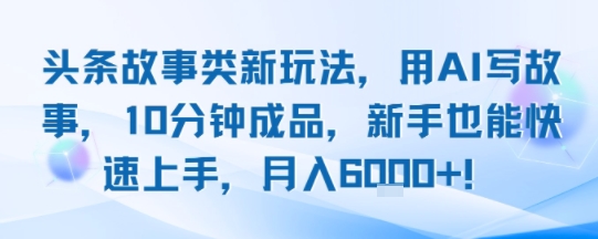 头条故事类新玩法,用AI写故事,10分钟成品,新手也能快速上手,月入6k+-轻创社项目网