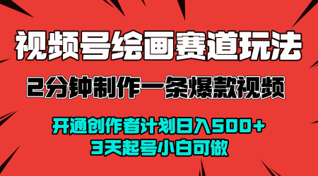 视频号绘画赛道暴力变现玩法,2分钟制作一条爆款视频,开通创作者计划日入多张,3天起号小白可做-轻创社项目网