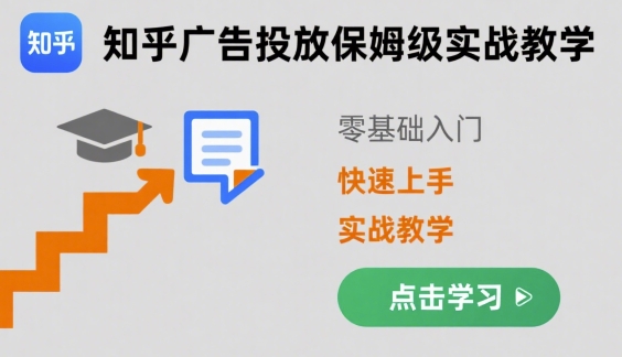 知乎广告投放保姆级实战教学,零基础快速上手-轻创社项目网