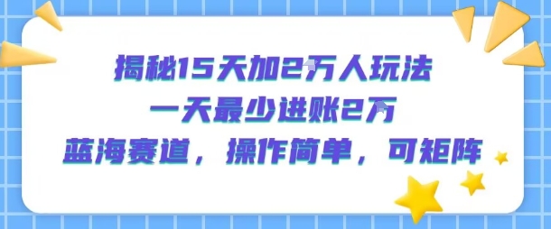 揭秘15天加2W人玩法,一天最少2万进账,蓝海赛道,操作简单,可矩阵-轻创社项目网