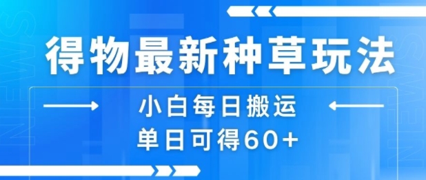 得物最新种草玩法,小白每日搬运单日可得60+-轻创社项目网