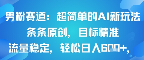 男粉赛道:超简单的AI新玩法条条原创,目标精准,流量稳定轻松日入6张+-轻创社项目网