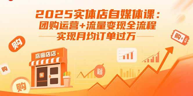 (15921期)2025实体店自媒体课:团购运营+流量变现全流程,实现月均订单过万-轻创社项目网