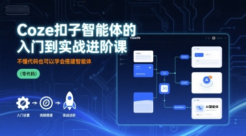 Coze扣子智能体的入门到实战进阶课,不懂代码也可以学会搭建智能体-轻创社项目网