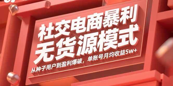 (15951期)社交电商暴利无货源模式:从种子用户到盈利爆破,单账号月均收益5w+-轻创社项目网