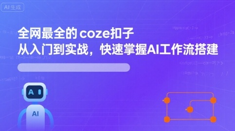 全网最全的coze扣子从入门到实战,快速掌握AI工作流搭建-轻创社项目网