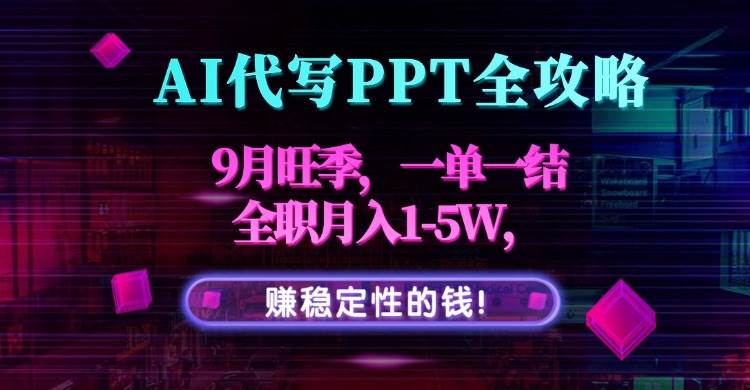 (15915期)AI代写PPT全攻略,9月旺季,一单一结,全职月入1-5W,赚稳定性的钱!-轻创社项目网