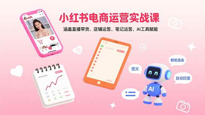 (15909期)小红书电商运营实战课:涵盖直播带货、店铺运营、笔记运营、AI工具赋能-轻创社项目网