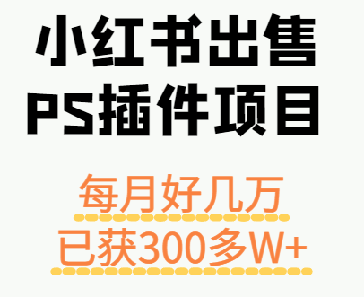 小红书出售PS插件项目,每月都收入好几万,长期操作已获利300多W+-轻创社项目网