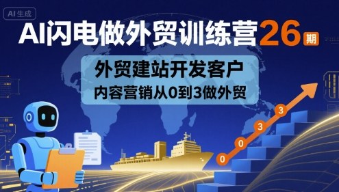 AI闪电做外贸训练营26期,外贸建站开发客户内容营销从0到3做外贸-轻创社项目网