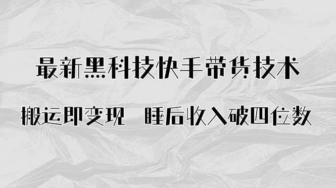 (15998期)搬运即变现!最新黑科技快手带货Ai搬运技术,睡后收入破四位数-轻创社项目网