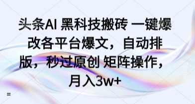 头条AI 黑科技搬砖 一键爆改各平台爆文,自动排版,秒过原创 矩阵操作,月入3w+【揭秘】-轻创社项目网