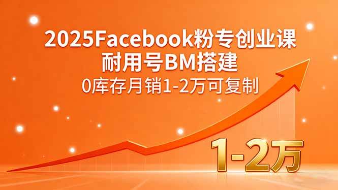 (15964期)2025Facebook粉专创业课,耐用号BM搭建,0库存月销1-2万可复制-轻创社项目网