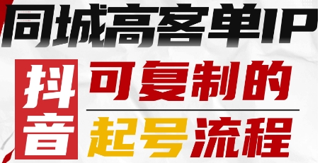 抖音同城高客单IP—可复制的起号流程-轻创社项目网