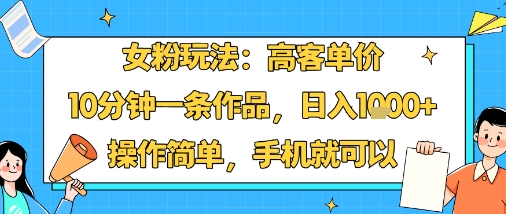 女粉玩法:高客单价,10分钟一条作品,日入1k+操作简单,手机就可以-轻创社项目网