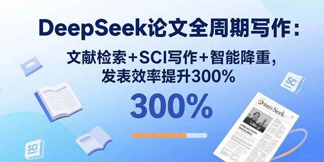 (15919期)DeepSeek论文全周期写作:文献检索+SCI写作+智能降重,发表效率提升300%-轻创社项目网