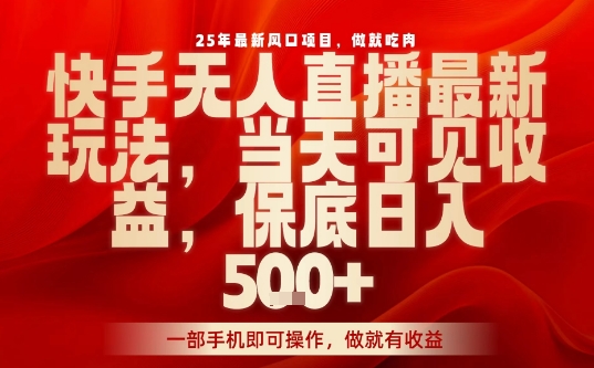 25年最新风口项目,快手无人直播,当天做当天出收益,不违规,一部手机即可操作,保底日入5张+【揭秘】-轻创社项目网