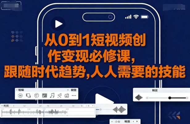 从0到1短视频创作变现必修课,跟随时代趋势,人人需要的技能-轻创社项目网