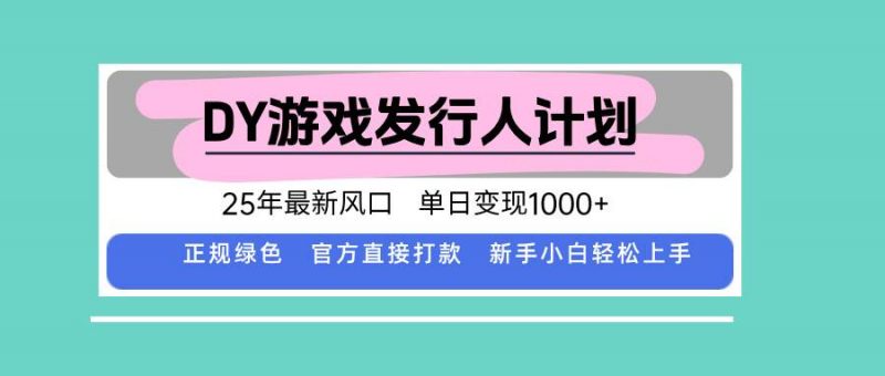 (15985期)DY游戏发行人计划,25年最新风口,单日变现1000+-轻创社项目网