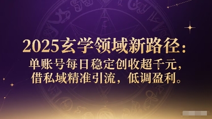 2025玄学领域新路径:单账号每日稳定创收1k+,借私域精准引流,低调盈利-轻创社项目网