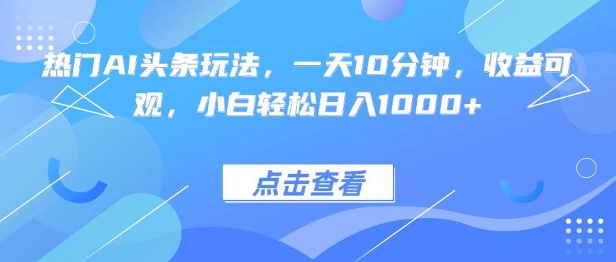 图片[1]-（15991期）热门AI头条玩法，一天10分钟，收益可观，小白轻松日入1000+