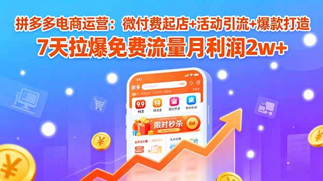 (15960期)拼多多电商运营:微付费起店+活动引流+爆款打造 7天拉爆免费流量月利润2w+-轻创社项目网