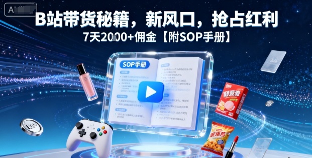 B站带货秘籍,新风口,抢占红利,7天2k+佣金【附SOP手册】-轻创社项目网